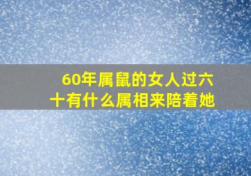 60年属鼠的女人过六十有什么属相来陪着她