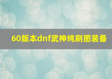 60版本dnf武神纯刷图装备