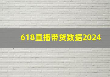 618直播带货数据2024