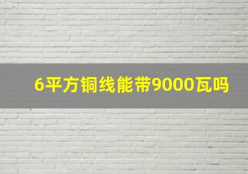 6平方铜线能带9000瓦吗