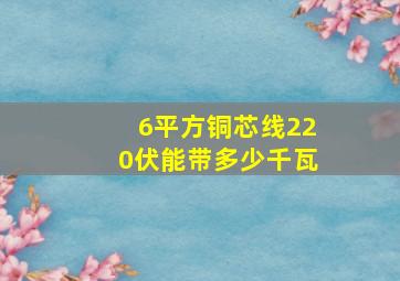 6平方铜芯线220伏能带多少千瓦