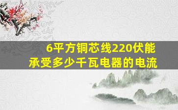 6平方铜芯线220伏能承受多少千瓦电器的电流