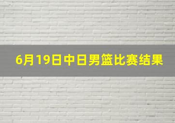 6月19日中日男篮比赛结果