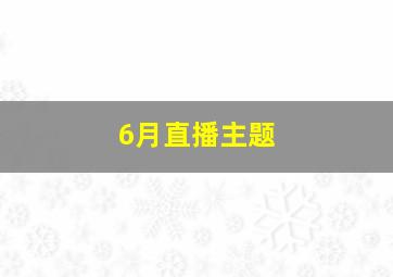 6月直播主题