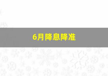 6月降息降准