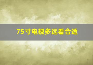 75寸电视多远看合适