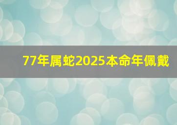 77年属蛇2025本命年佩戴