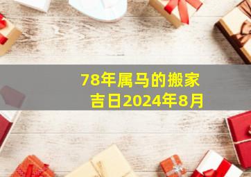 78年属马的搬家吉日2024年8月