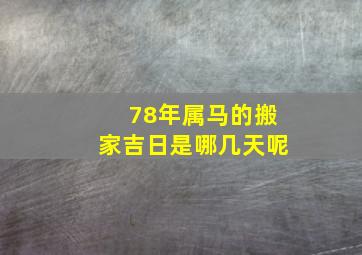 78年属马的搬家吉日是哪几天呢