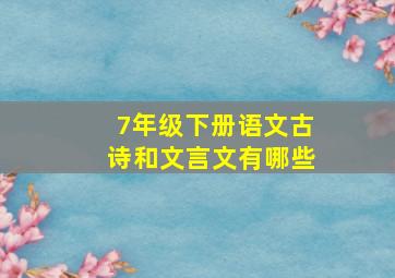 7年级下册语文古诗和文言文有哪些