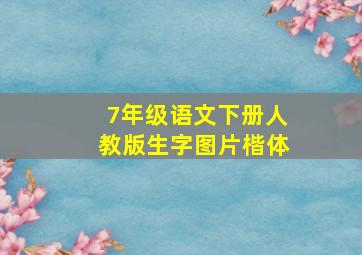 7年级语文下册人教版生字图片楷体