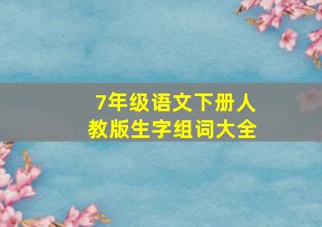 7年级语文下册人教版生字组词大全