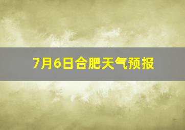 7月6日合肥天气预报