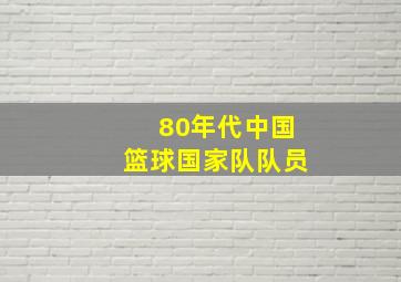 80年代中国篮球国家队队员