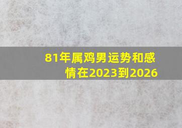 81年属鸡男运势和感情在2023到2026