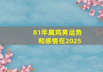 81年属鸡男运势和感情在2025