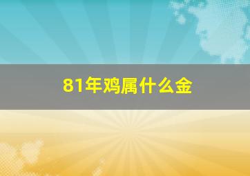 81年鸡属什么金