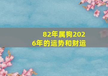 82年属狗2026年的运势和财运