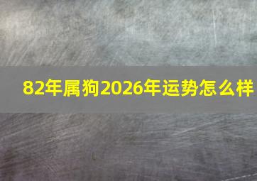 82年属狗2026年运势怎么样