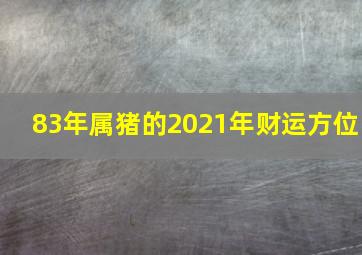 83年属猪的2021年财运方位