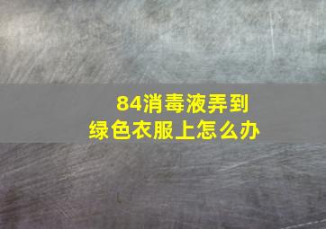 84消毒液弄到绿色衣服上怎么办