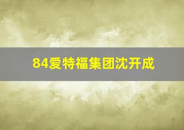 84爱特福集团沈开成