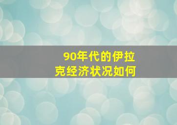 90年代的伊拉克经济状况如何