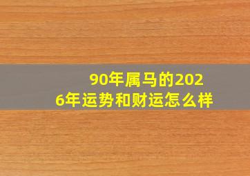 90年属马的2026年运势和财运怎么样