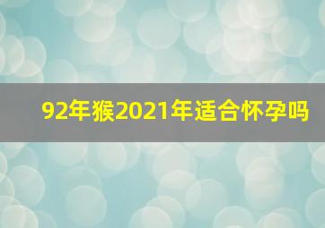 92年猴2021年适合怀孕吗