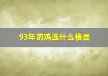 93年的鸡选什么楼层