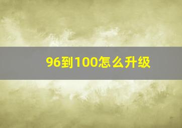 96到100怎么升级