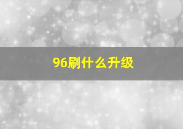 96刷什么升级