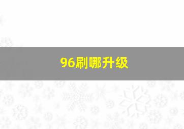 96刷哪升级