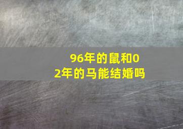 96年的鼠和02年的马能结婚吗