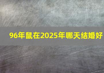 96年鼠在2025年哪天结婚好