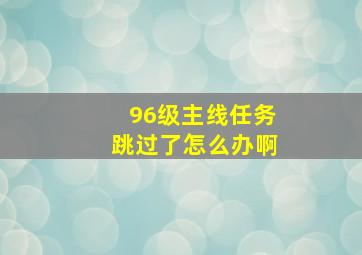 96级主线任务跳过了怎么办啊