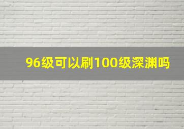 96级可以刷100级深渊吗