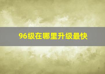 96级在哪里升级最快