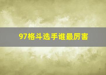 97格斗选手谁最厉害