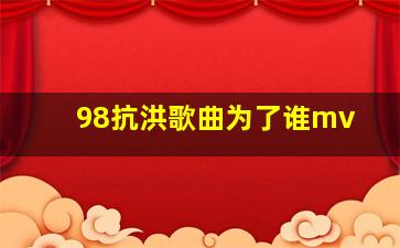 98抗洪歌曲为了谁mv