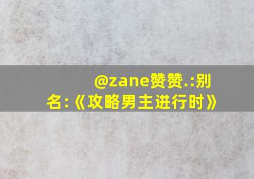 @zane赞赞.:别名:《攻略男主进行时》