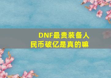 DNF最贵装备人民币破亿是真的嘛