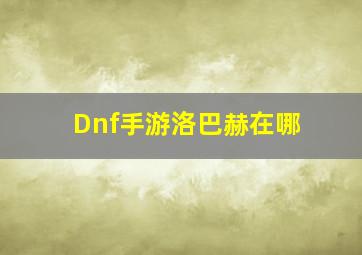 Dnf手游洛巴赫在哪