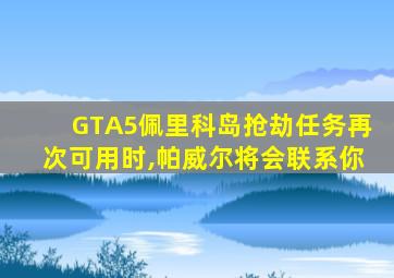 GTA5佩里科岛抢劫任务再次可用时,帕威尔将会联系你