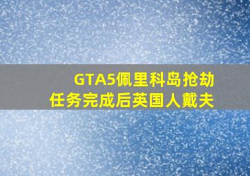 GTA5佩里科岛抢劫任务完成后英国人戴夫