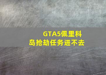 GTA5佩里科岛抢劫任务进不去