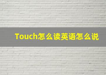 Touch怎么读英语怎么说