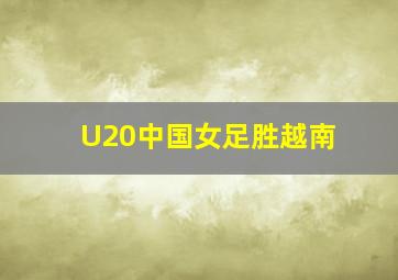 U20中国女足胜越南