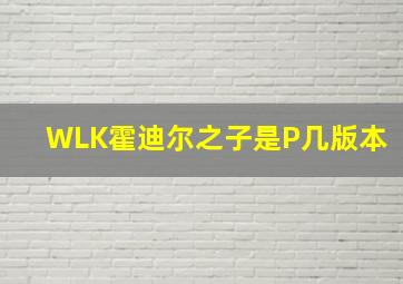 WLK霍迪尔之子是P几版本