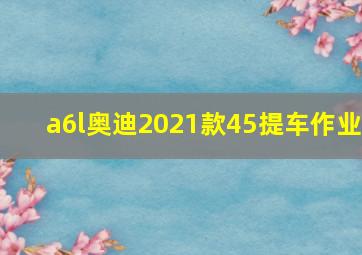 a6l奥迪2021款45提车作业